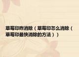 草莓印咋消除（草莓印怎么消除（草莓印最快消除的方法））