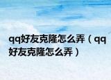 qq好友克隆怎么弄（qq好友克隆怎么弄）