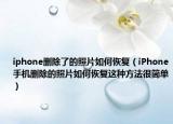 iphone删除了的照片如何恢复（iPhone手机删除的照片如何恢复这种方法很简单）