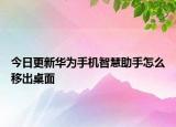 今日更新华为手机智慧助手怎么移出桌面