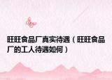 旺旺食品厂真实待遇（旺旺食品厂的工人待遇如何）