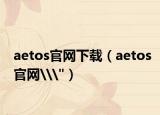 aetos官网下载（aetos官网\