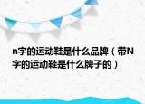 n字的运动鞋是什么品牌（带N字的运动鞋是什么牌子的）