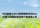 今日更新小米11青春版和华为Nova8哪个好两款手机哪个更值得入手