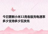 今日更新小米11青春版充电速率多少支持多少瓦快充