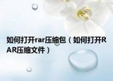 如何打开rar压缩包（如何打开RAR压缩文件）