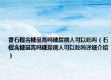 番石榴含糖量高吗糖尿病人可以吃吗（石榴含糖量高吗糖尿病人可以吃吗详细介绍）