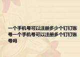 一个手机号可以注册多少个钉钉账号一个手机号可以注册多个钉钉账号吗