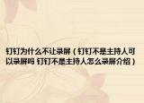 钉钉为什么不让录屏（钉钉不是主持人可以录屏吗 钉钉不是主持人怎么录屏介绍）
