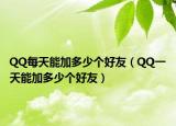 QQ每天能加多少个好友（QQ一天能加多少个好友）