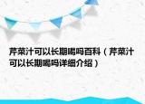 芹菜汁可以长期喝吗百科（芹菜汁可以长期喝吗详细介绍）