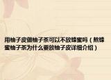 用柚子皮做柚子茶可以不放蜂蜜吗（熬蜂蜜柚子茶为什么要放柚子皮详细介绍）