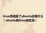 linux系统除了ubuntu还有什么（ubuntu和linux的区别）