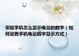 荣耀手机怎么显示电量的数字（如何设置手机电量数字显示方式）
