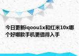 今日更新iqoou1x和红米10x哪个好哪款手机更值得入手