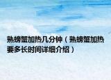 熟螃蟹加热几分钟（熟螃蟹加热要多长时间详细介绍）