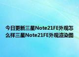 今日更新三星Note21FE外观怎么样三星Note21FE外观渲染图