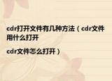 cdr打开文件有几种方法（cdr文件用什么打开|cdr文件怎么打开）