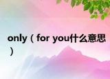 only（for you什么意思）