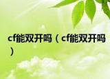 cf能双开吗（cf能双开吗）