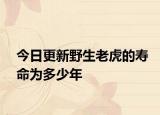 今日更新野生老虎的寿命为多少年