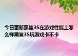 今日更新黑鲨3S在游戏性能上怎么样黑鲨3S玩游戏卡不卡