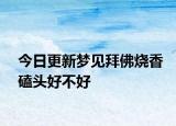 今日更新梦见拜佛烧香磕头好不好