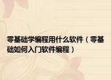 零基础学编程用什么软件（零基础如何入门软件编程）