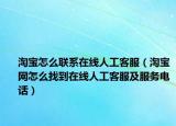 淘宝怎么联系在线人工客服（淘宝网怎么找到在线人工客服及服务电话）