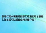 酸枣仁泡水喝要把酸枣仁吃进去吗（酸枣仁泡水后可以嚼着吃吗详细介绍）
