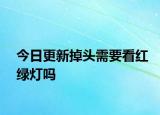 今日更新掉头需要看红绿灯吗