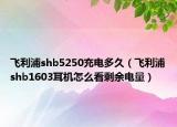 飞利浦shb5250充电多久（飞利浦shb1603耳机怎么看剩余电量）