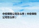 中宏保险公司怎么样（中宏保险公司怎么样）