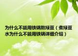 为什么不能用铁锅熬绿豆（煮绿豆水为什么不能用铁锅详细介绍）