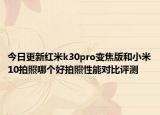 今日更新红米k30pro变焦版和小米10拍照哪个好拍照性能对比评测