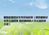 删除的微信好友怎样加回来（微信删除好友怎么加回来 微信删掉的人怎么加回来介绍）