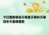 今日更新等春天等夏天等秋天等到冬天是哪首歌