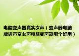 电脑变声器真实女声（变声器电脑版男声变女声电脑变声器哪个好用）