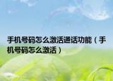 手机号码怎么激活通话功能（手机号码怎么激活）