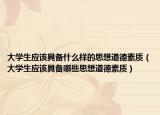 大学生应该具备什么样的思想道德素质（大学生应该具备哪些思想道德素质）