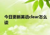 今日更新英语clear怎么读