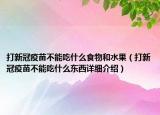 打新冠疫苗不能吃什么食物和水果（打新冠疫苗不能吃什么东西详细介绍）