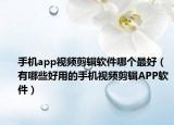 手机app视频剪辑软件哪个最好（有哪些好用的手机视频剪辑APP软件）