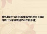 哺乳期吃什么可以增加奶水的质量（哺乳期吃什么可以增加奶水详细介绍）