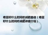 奇亚籽什么时间吃减肥最佳（奇亚籽什么时间吃减肥详细介绍）
