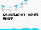 怎么折最简单的盒子（如何折简易的盒子）