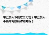 哪五类人不能吃三七粉（哪五类人不能吃阿胶糕详细介绍）