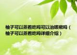 柚子可以蒸着吃吗可以治咳嗽吗（柚子可以蒸着吃吗详细介绍）