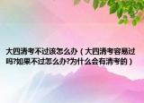 大四清考不过该怎么办（大四清考容易过吗?如果不过怎么办?为什么会有清考的）