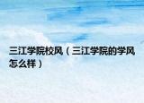 三江学院校风（三江学院的学风怎么样）